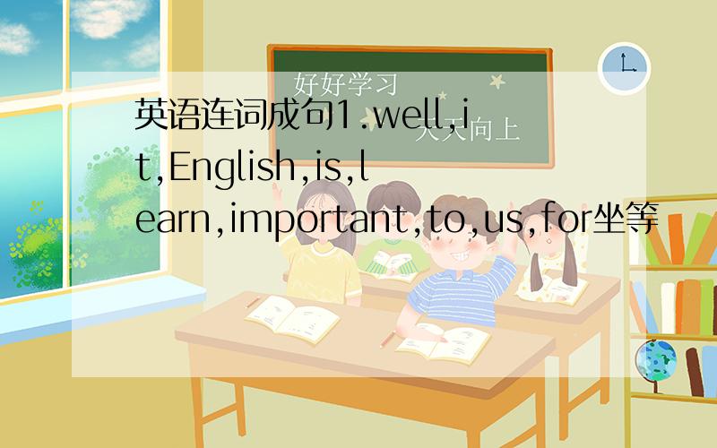 英语连词成句1.well,it,English,is,learn,important,to,us,for坐等