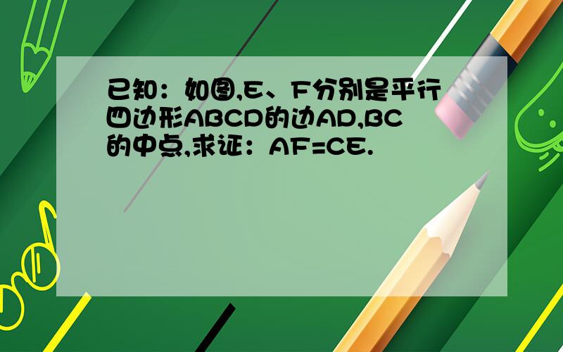 已知：如图,E、F分别是平行四边形ABCD的边AD,BC的中点,求证：AF=CE.
