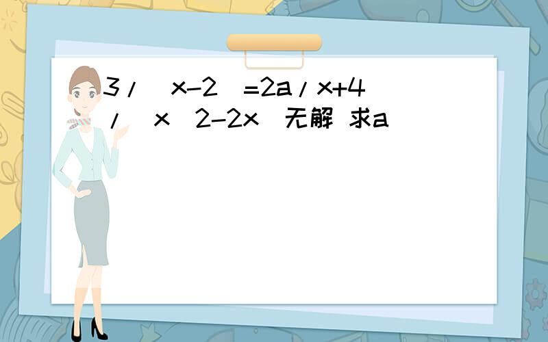 3/（x-2）=2a/x+4/（x^2-2x）无解 求a