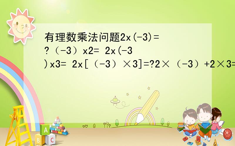 有理数乘法问题2x(-3)=?（-3）x2= 2x(-3)x3= 2x[（-3）×3]=?2×（-3）+2×3=?2×[（-3）＋3]=?