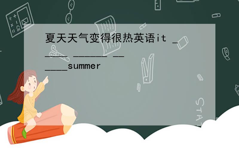 夏天天气变得很热英语it _____ ______ ______summer