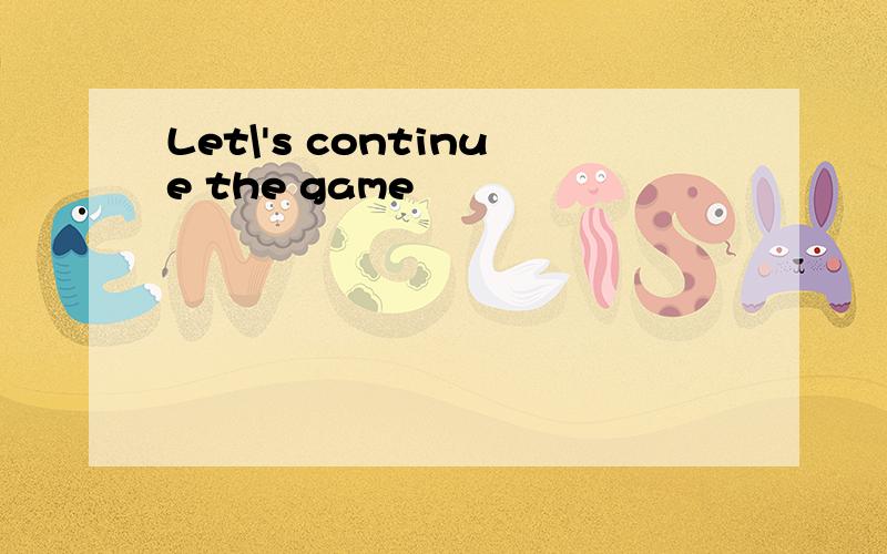 Let\'s continue the game