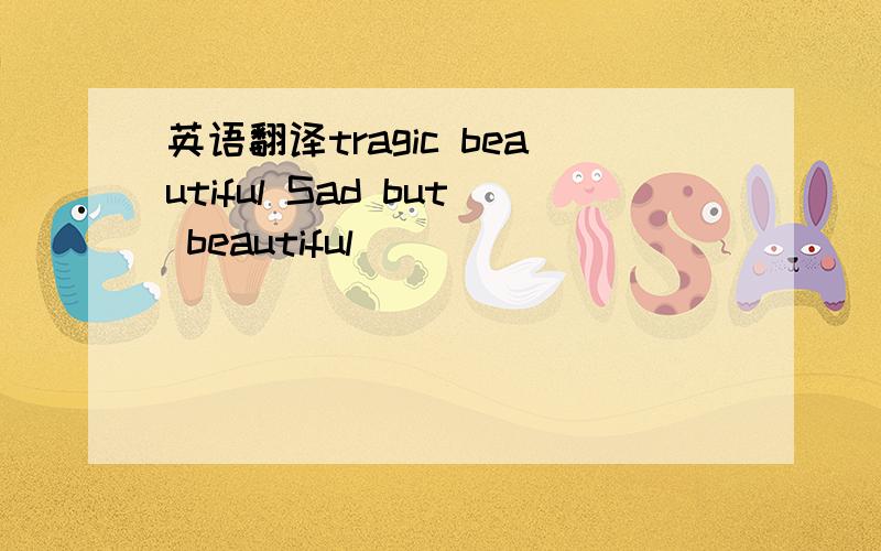 英语翻译tragic beautiful Sad but beautiful