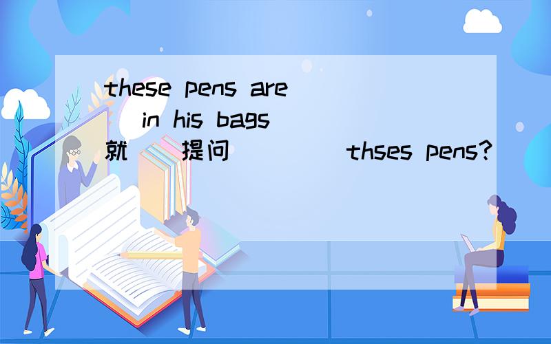 these pens are （in his bags）就（）提问（） （）thses pens?