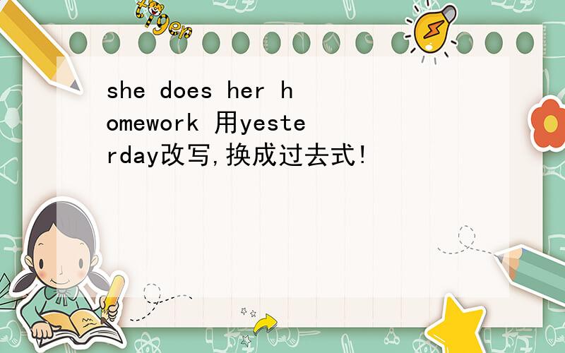 she does her homework 用yesterday改写,换成过去式!