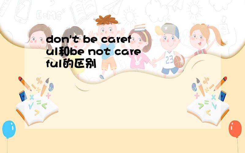 don't be careful和be not careful的区别