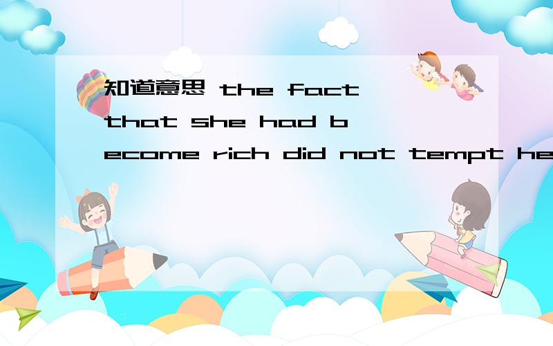 知道意思 the fact that she had become rich did not tempt her to alter her plain way of life