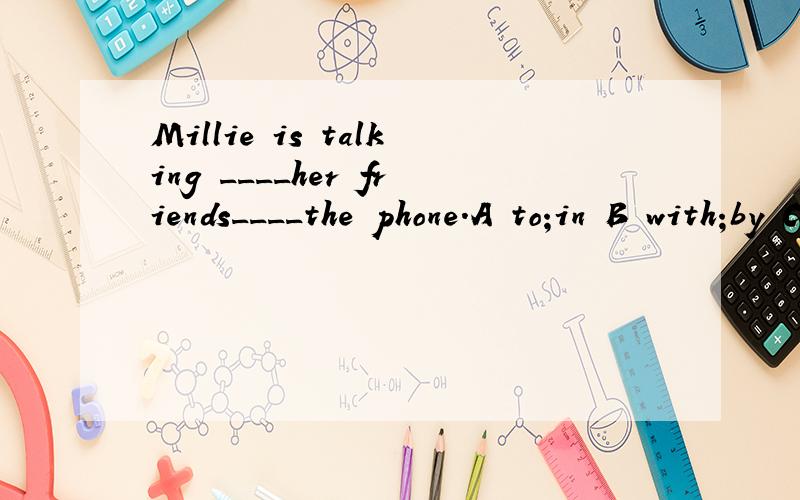 Millie is talking ____her friends____the phone.A to;in B with;by C with;over D about;on