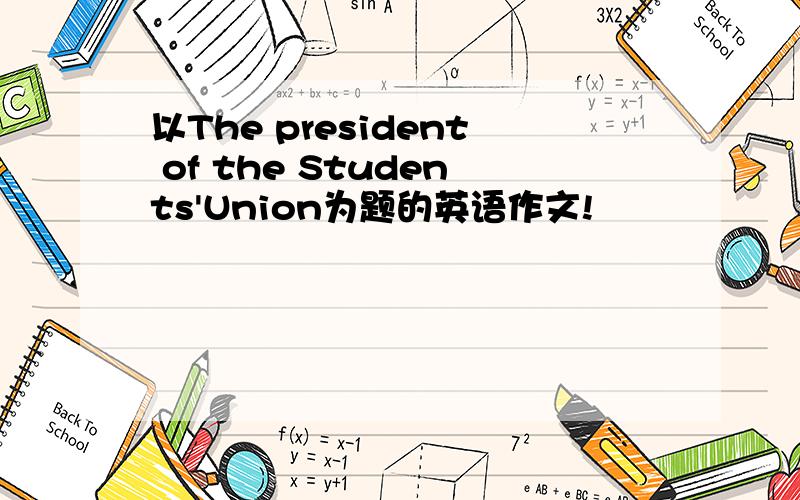 以The president of the Students'Union为题的英语作文!