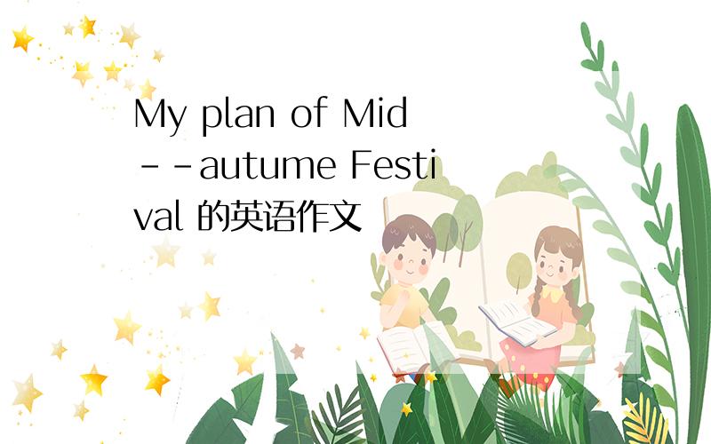 My plan of Mid--autume Festival 的英语作文