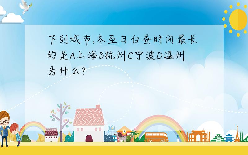 下列城市,冬至日白昼时间最长的是A上海B杭州C宁波D温州为什么?