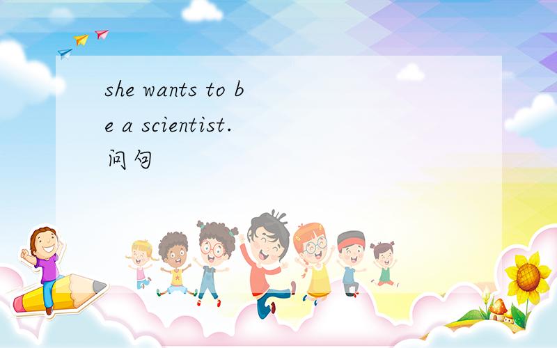 she wants to be a scientist.问句