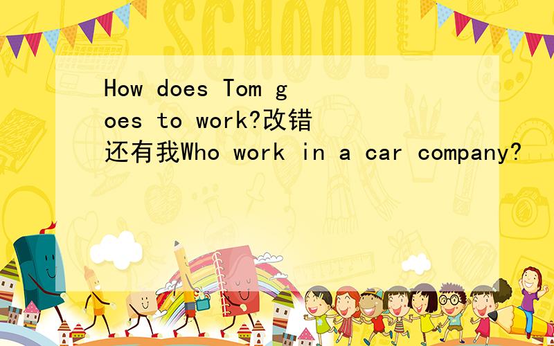 How does Tom goes to work?改错还有我Who work in a car company?