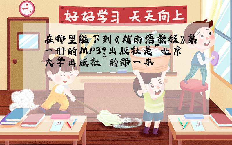 在哪里能下到《越南语教程》第一册的MP3?出版社是”北京大学出版社”的那一本