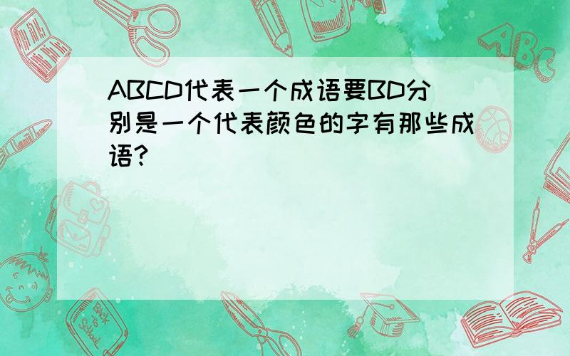 ABCD代表一个成语要BD分别是一个代表颜色的字有那些成语?