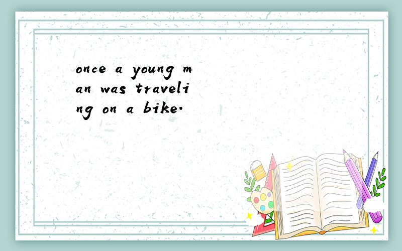 once a young man was traveling on a bike.