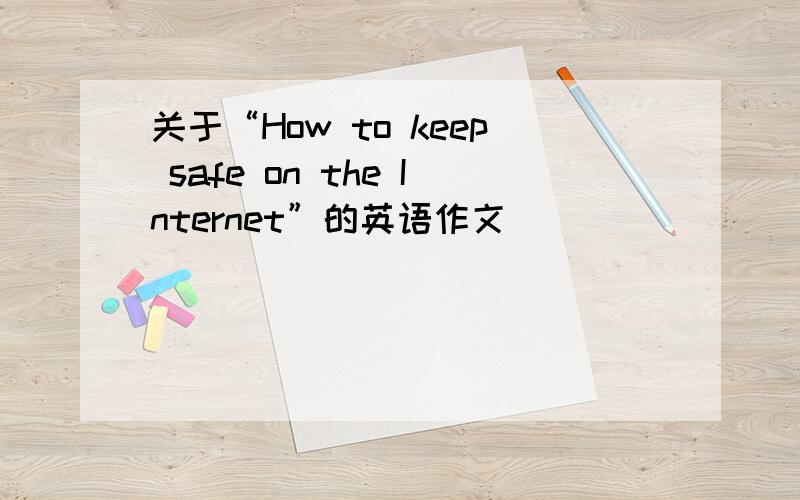 关于“How to keep safe on the Internet”的英语作文