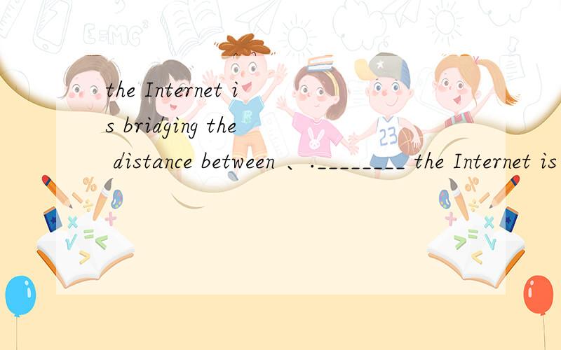 the Internet is bridging the distance between 、.________ the Internet is bridging the distance between people,it may also be breaking some home or will cause other family problems．A．When B．While C．If D．As为啥选B?