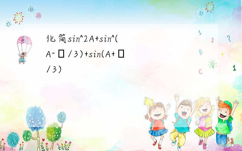 化简sin^2A+sin^(A-π/3)+sin(A+π/3)