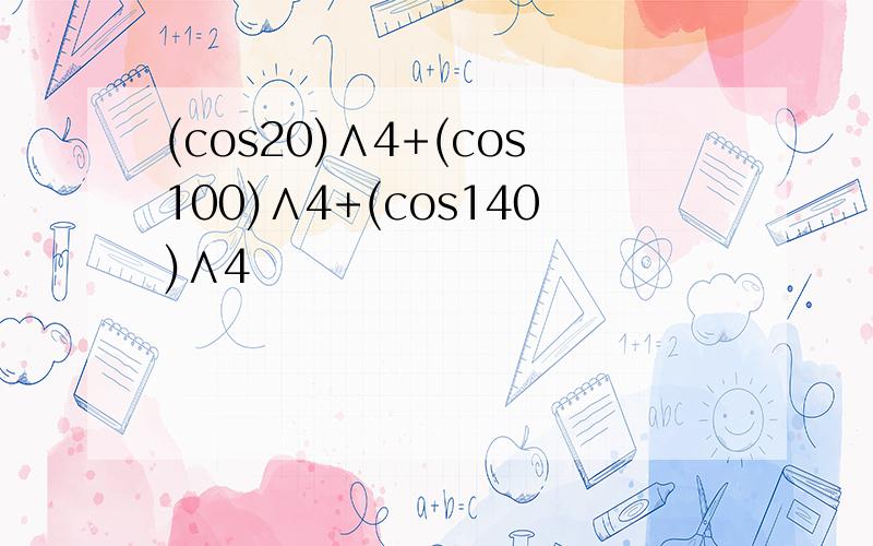 (cos20)∧4+(cos100)∧4+(cos140)∧4