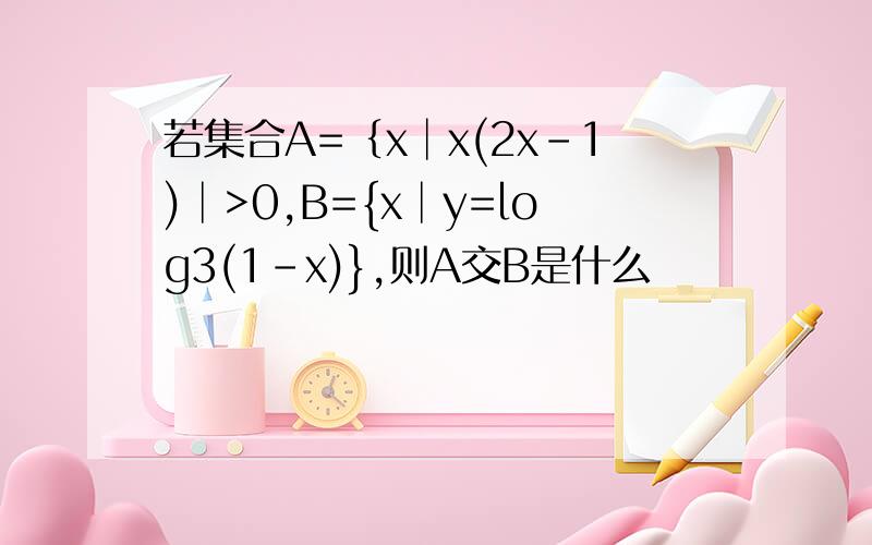 若集合A=｛x│x(2x-1)│>0,B={x│y=log3(1-x)},则A交B是什么