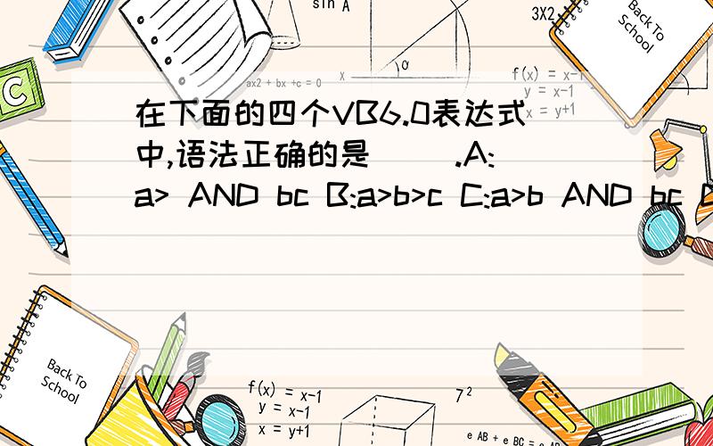 在下面的四个VB6.0表达式中,语法正确的是( ).A:a> AND bc B:a>b>c C:a>b AND bc D:a>b AND c在下面的四个VB6.0表达式中,语法正确的是( ).A:a> AND bcB:a>b>cC:a>b AND bcD:a>b AND c