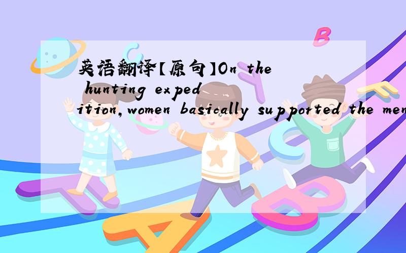 英语翻译【原句】On the hunting expedition,women basically supported the men,whose job was to procure the game.【问题】是男人设法去获得猎物还是女人?
