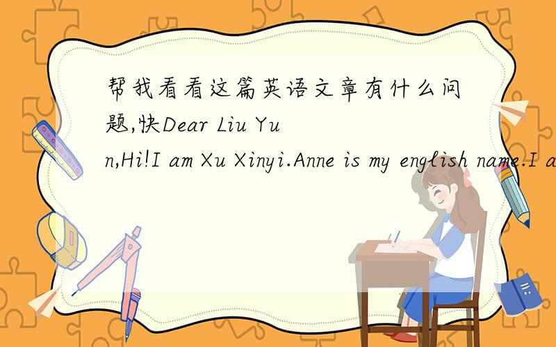 帮我看看这篇英语文章有什么问题,快Dear Liu Yun,Hi!I am Xu Xinyi.Anne is my english name.I am happy to have a new pen pal.I live in Ningbo with my mom and dad,Ningbo is a beautiful city.Welcome to Ningbo!I don't have a sister or brother
