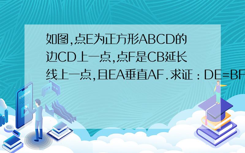 如图,点E为正方形ABCD的边CD上一点,点F是CB延长线上一点,且EA垂直AF.求证：DE=BF