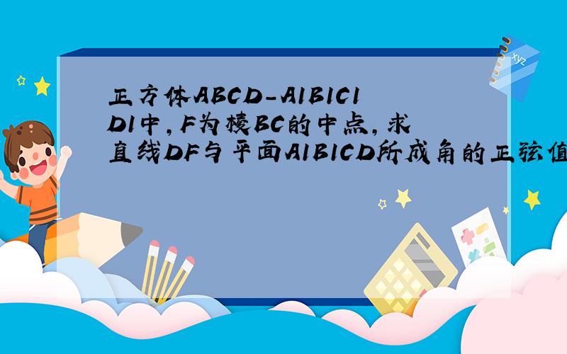 正方体ABCD-A1B1C1D1中,F为棱BC的中点,求直线DF与平面A1B1CD所成角的正弦值