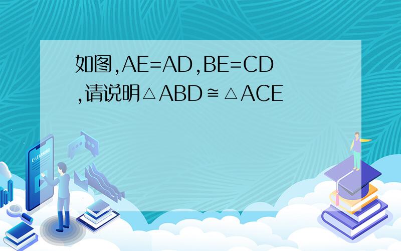 如图,AE=AD,BE=CD,请说明△ABD≌△ACE