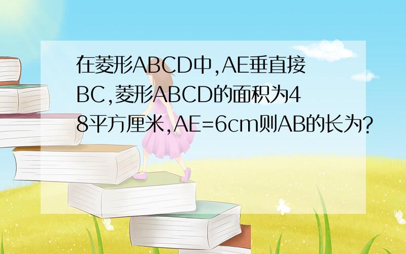 在菱形ABCD中,AE垂直接BC,菱形ABCD的面积为48平方厘米,AE=6cm则AB的长为?
