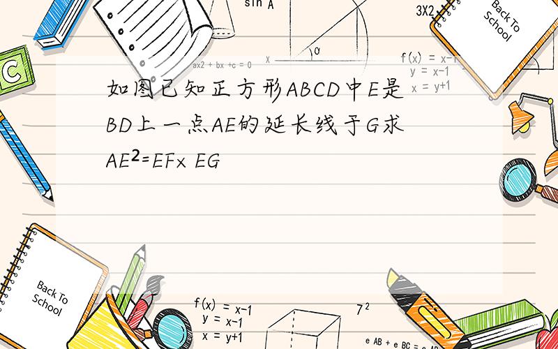 如图已知正方形ABCD中E是BD上一点AE的延长线于G求AE²=EF×EG
