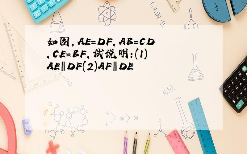 如图,AE=DF,AB=CD,CE=BF,试说明:(1)AE‖DF(2)AF‖DE