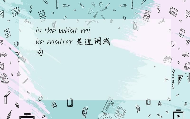 is the what mike matter 是连词成句
