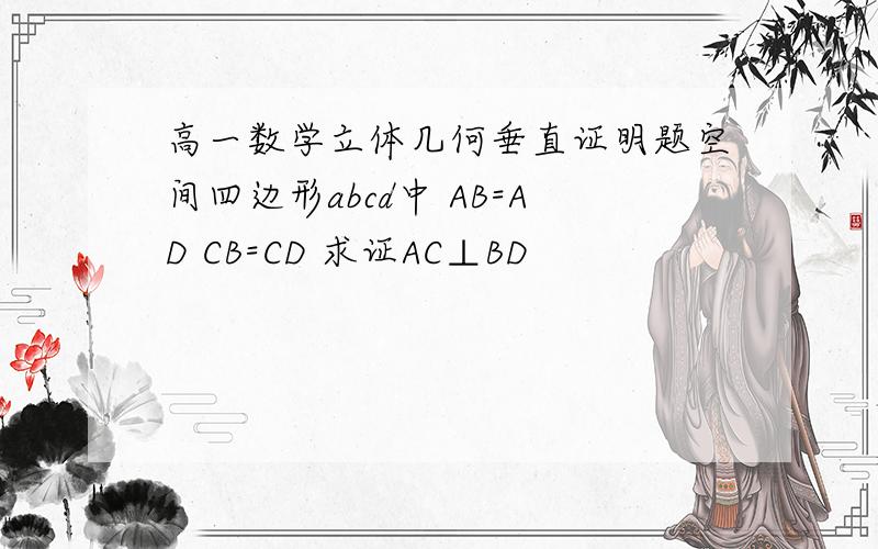 高一数学立体几何垂直证明题空间四边形abcd中 AB=AD CB=CD 求证AC⊥BD