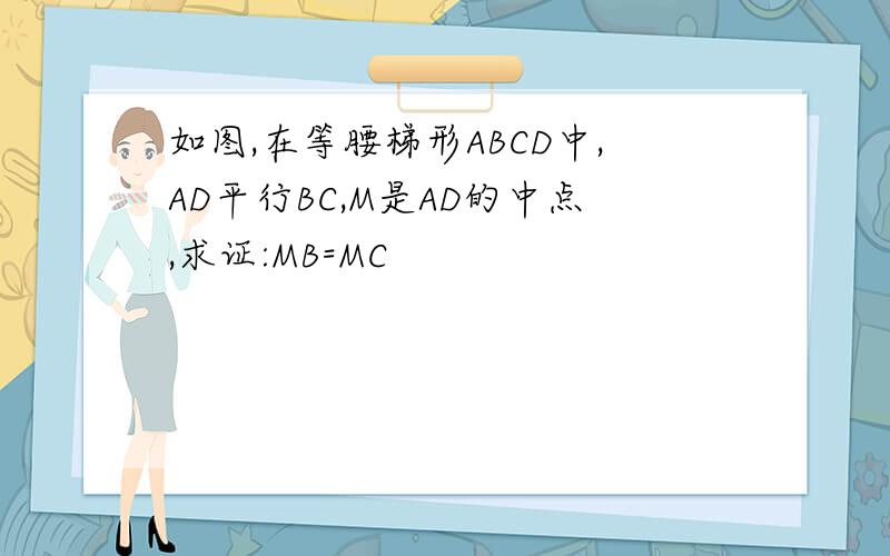 如图,在等腰梯形ABCD中,AD平行BC,M是AD的中点,求证:MB=MC