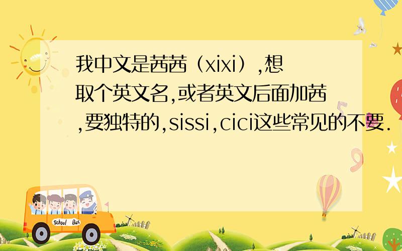我中文是茜茜（xixi）,想取个英文名,或者英文后面加茜,要独特的,sissi,cici这些常见的不要.