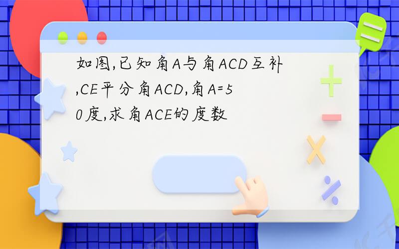 如图,已知角A与角ACD互补,CE平分角ACD,角A=50度,求角ACE的度数