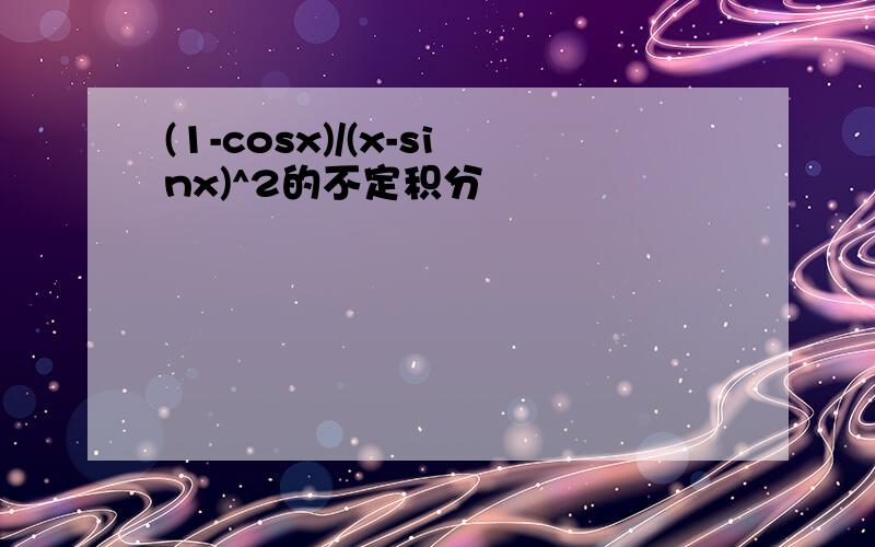 (1-cosx)/(x-sinx)^2的不定积分