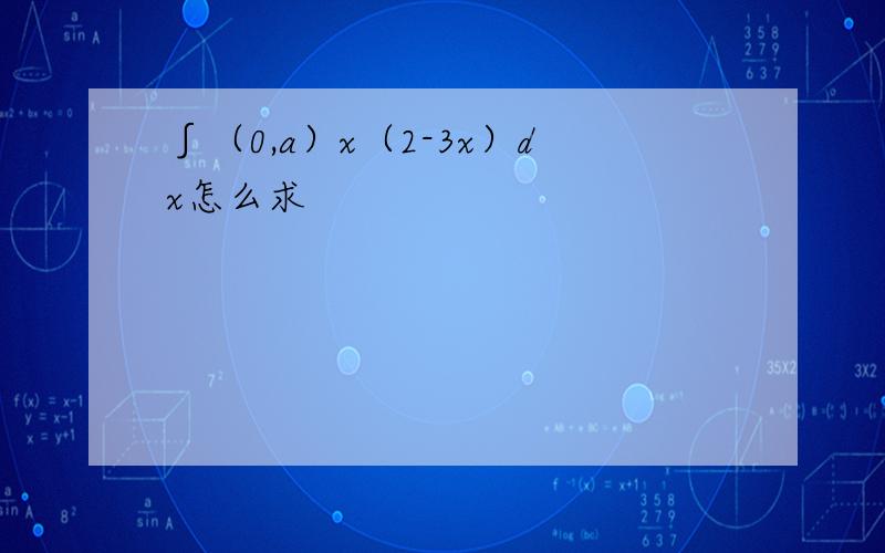 ∫（0,a）x（2-3x）dx怎么求