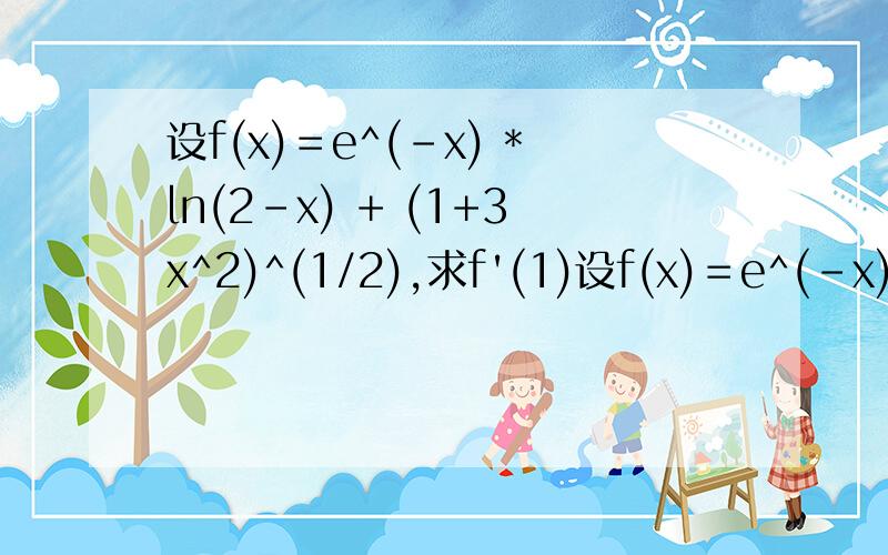 设f(x)＝e^(-x) *ln(2-x) + (1+3x^2)^(1/2),求f'(1)设f(x)＝e^(-x) *ln(2-x) + (1+3x^2)^(1/2),求f'(1) 这里是求导后再代入1吗?