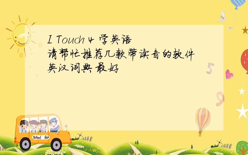 I Touch 4 学英语 请帮忙推荐几款带读音的软件 英汉词典 最好