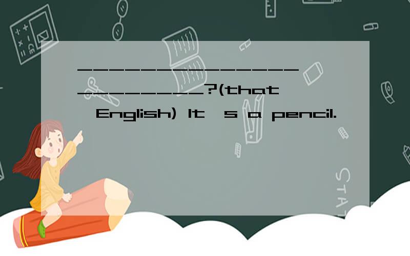 ______________________?(that,English) It's a pencil.