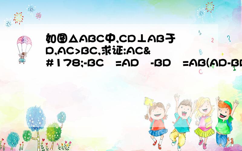 如图△ABC中,CD⊥AB于D,AC>BC,求证:AC²-BC²=AD²-BD²=AB(AD-BD)