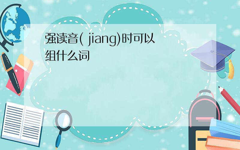 强读音( jiang)时可以组什么词