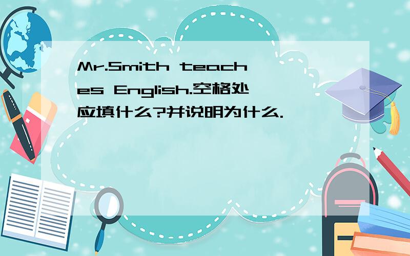Mr.Smith teaches English.空格处应填什么?并说明为什么.