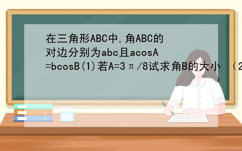 在三角形ABC中,角ABC的对边分别为abc且acosA=bcosB(1)若A=3π/8试求角B的大小 （2）若三角形的面积为根号3,且tanC+2csinA/a=0求a,