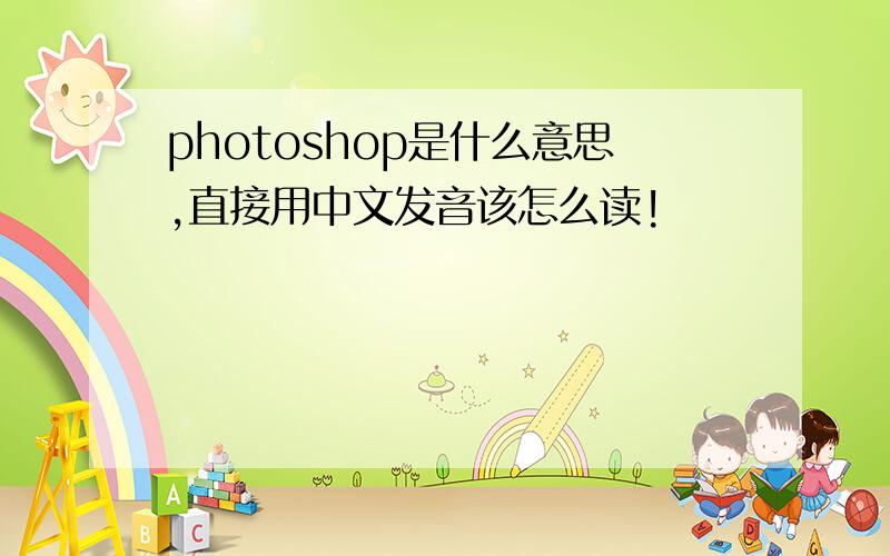 photoshop是什么意思,直接用中文发音该怎么读!