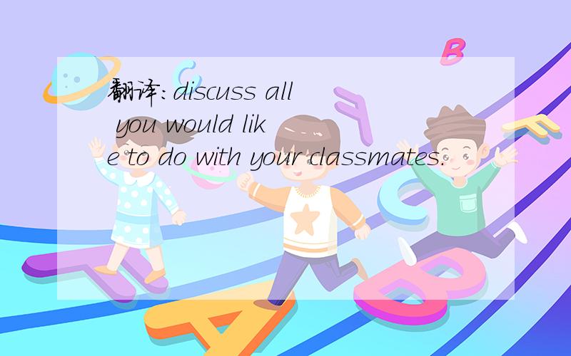 翻译：discuss all you would like to do with your classmates.